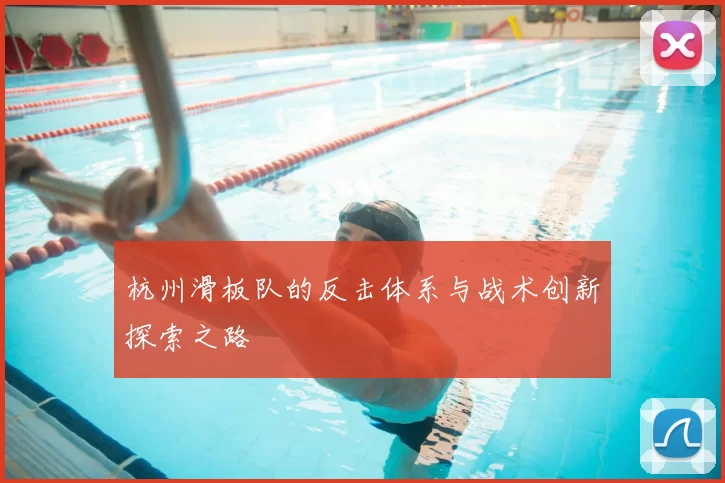 杭州滑板队的反击体系与战术创新探索之路
