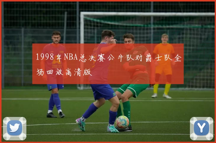 1998年NBA总决赛公牛队对爵士队全场回放高清版