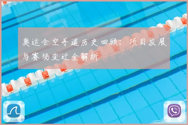 奥运会空手道历史回顾：项目发展与赛场变迁全解析