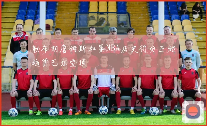 勒布朗詹姆斯加冕NBA历史得分王超越贾巴尔登顶