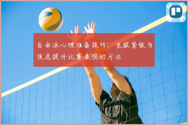 自由泳心理准备技巧：克服紧张与焦虑提升比赛表现的方法