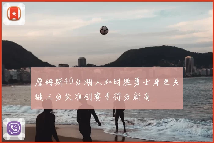 詹姆斯40分湖人加时胜勇士库里关键三分失准创赛季得分新高