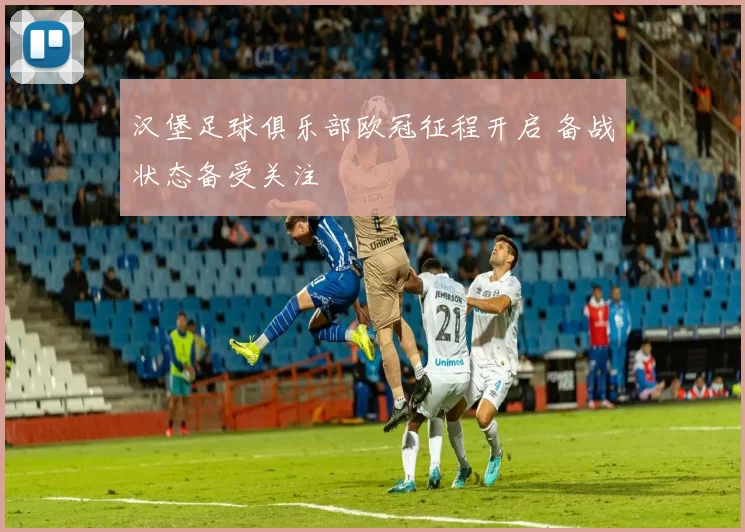 汉堡足球俱乐部欧冠征程开启 备战状态备受关注