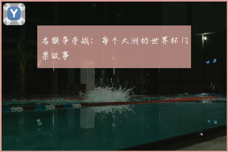 名额争夺战:每个大洲的世界杯门票故事