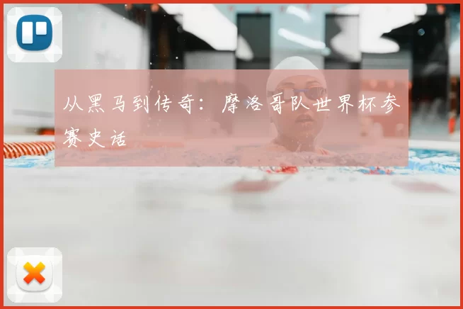 从黑马到传奇：摩洛哥队世界杯参赛史话
