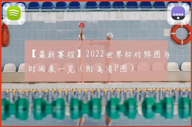 【最新赛程】2022世界杯对阵图与时间表一览（附高清P图）