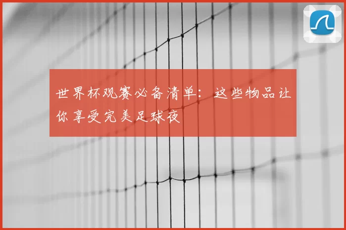 世界杯观赛必备清单：这些物品让你享受完美足球夜