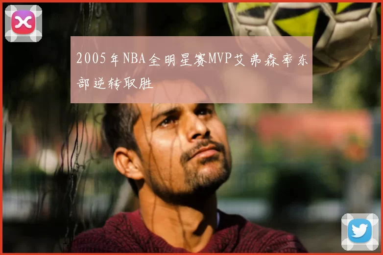 2005年NBA全明星赛MVP艾弗森率东部逆转取胜