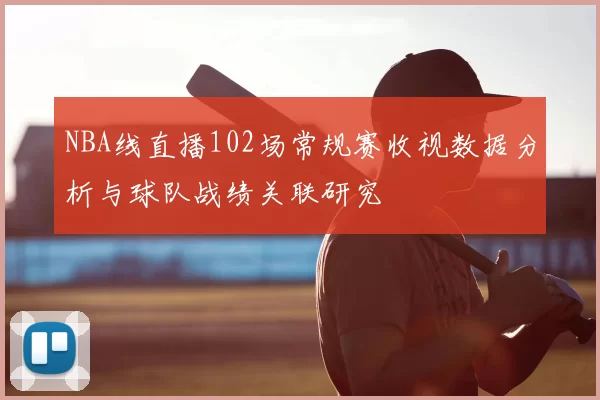 NBA线直播102场常规赛收视数据分析与球队战绩关联研究