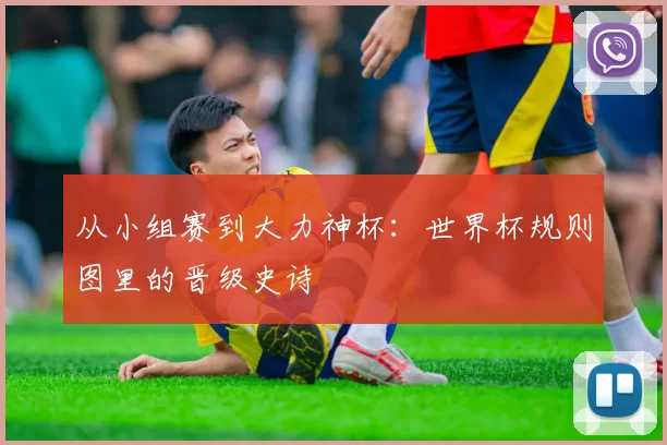 从小组赛到大力神杯:世界杯规则图里的晋级史诗