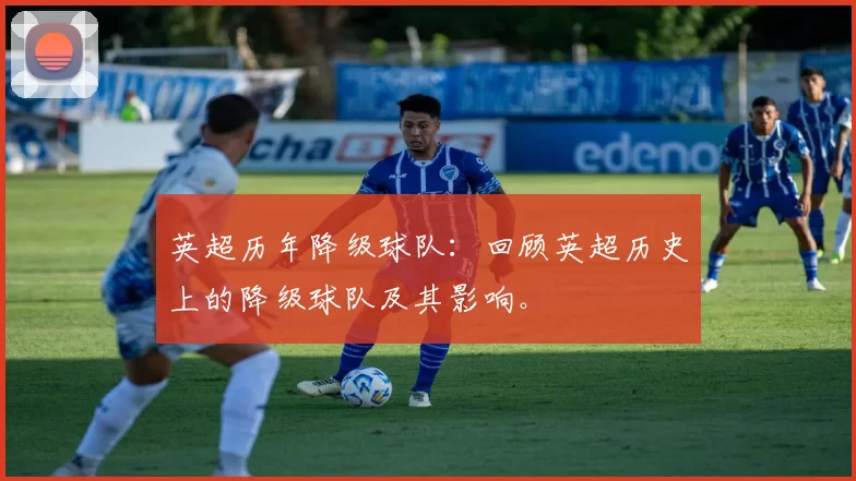 英超历年降级球队：回顾英超历史上的降级球队及其影响。