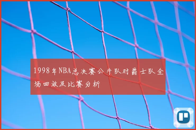 1998年NBA总决赛公牛队对爵士队全场回放及比赛分析