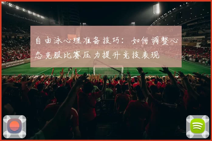 自由泳心理准备技巧：如何调整心态克服比赛压力提升竞技表现