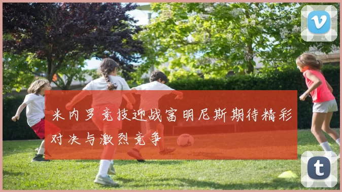 米内罗竞技迎战富明尼斯期待精彩对决与激烈竞争