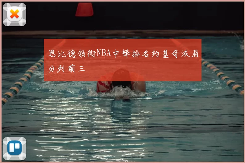 恩比德领衔NBA中锋排名约基奇浓眉分列前三