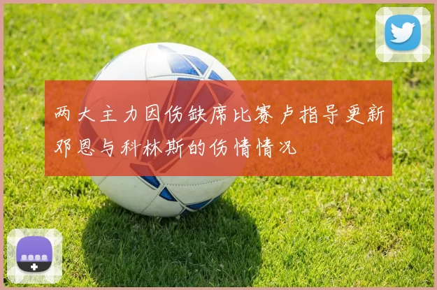 两大主力因伤缺席比赛卢指导更新邓恩与科林斯的伤情情况