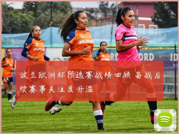 波兰欧洲杯预选赛战绩回顾 备战后续赛事关注度升温