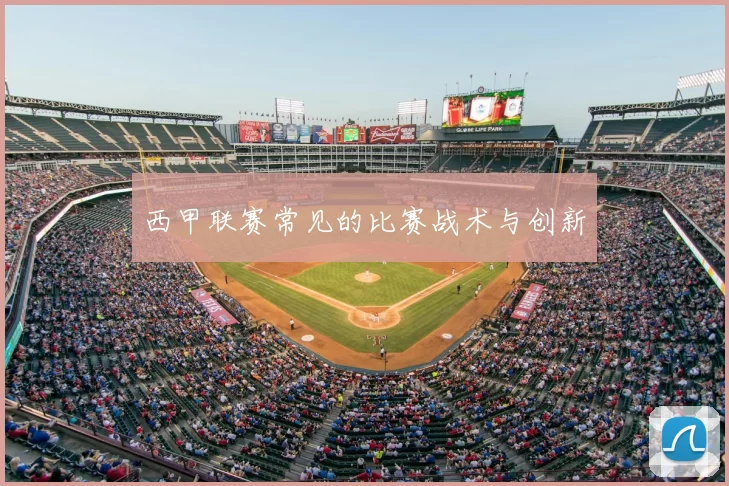 西甲联赛常见的比赛战术与创新
