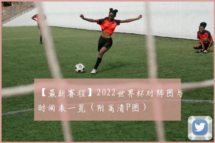 【最新赛程】2022世界杯对阵图与时间表一览(附高清P图)