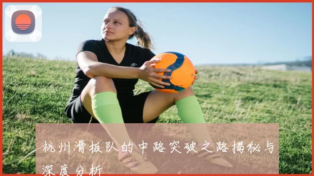 杭州滑板队的中路突破之路揭秘与深度分析