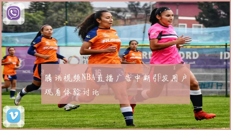 腾讯视频NBA直播广告中断引发用户观看体验讨论