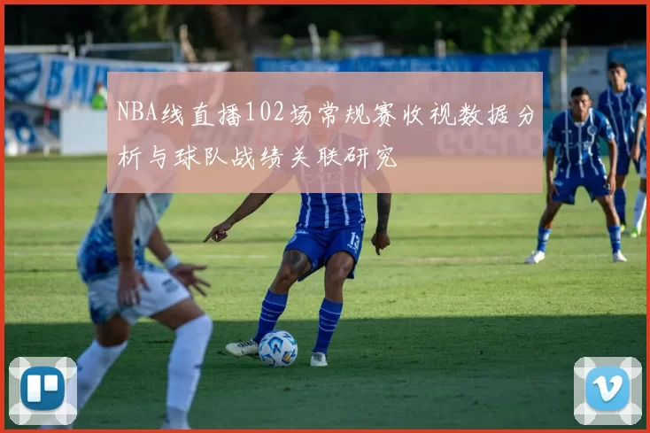 NBA线直播102场常规赛收视数据分析与球队战绩关联研究