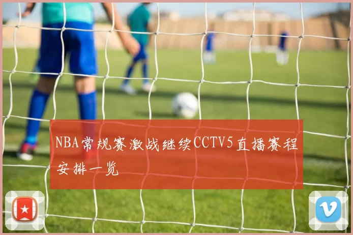 NBA常规赛激战继续CCTV5直播赛程安排一览