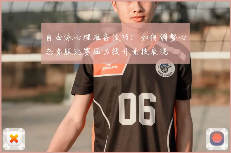 自由泳心理准备技巧：如何调整心态克服比赛压力提升竞技表现