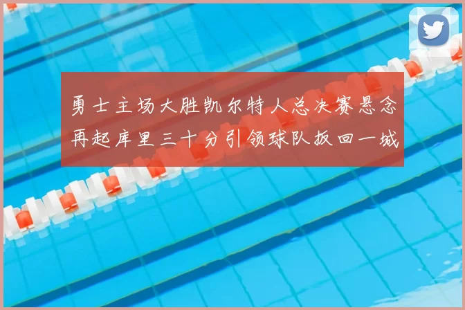 勇士主场大胜凯尔特人总决赛悬念再起库里三十分引领球队扳回一城