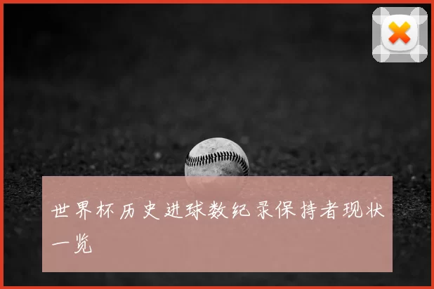 世界杯历史进球数纪录保持者现状一览