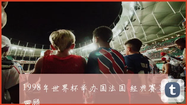 1998年世界杯举办国法国 经典赛事回顾