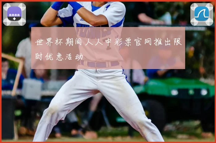 世界杯期间人人中彩票官网推出限时优惠活动