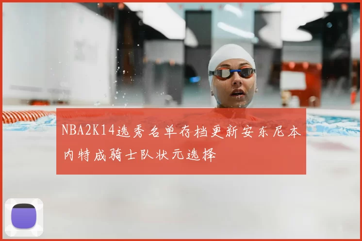 NBA2K14选秀名单存档更新安东尼本内特成骑士队状元选择
