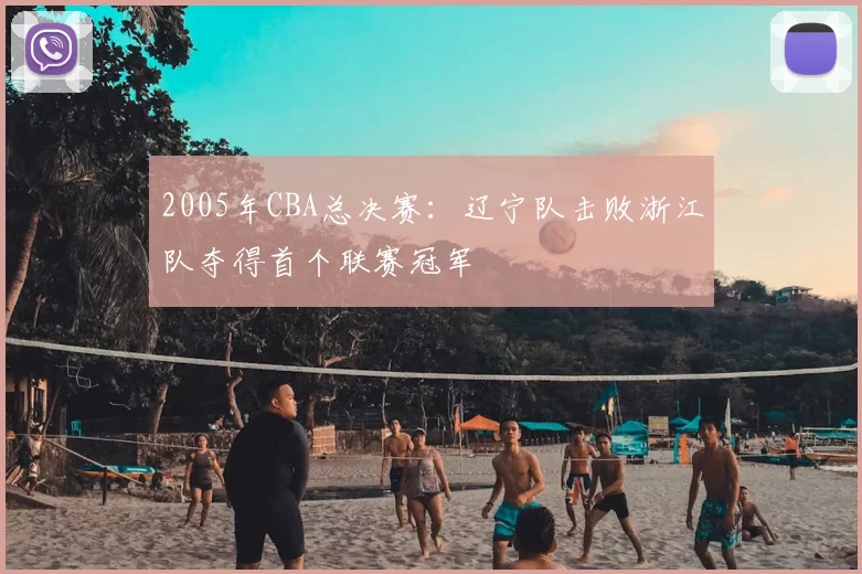 2005年CBA总决赛：辽宁队击败浙江队夺得首个联赛冠军