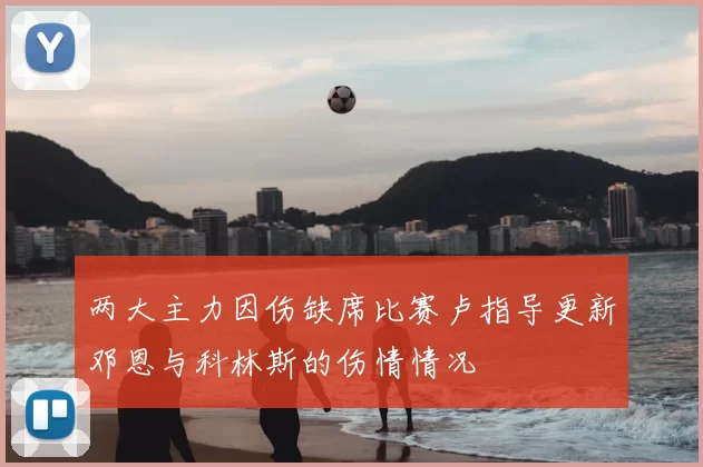两大主力因伤缺席比赛卢指导更新邓恩与科林斯的伤情情况