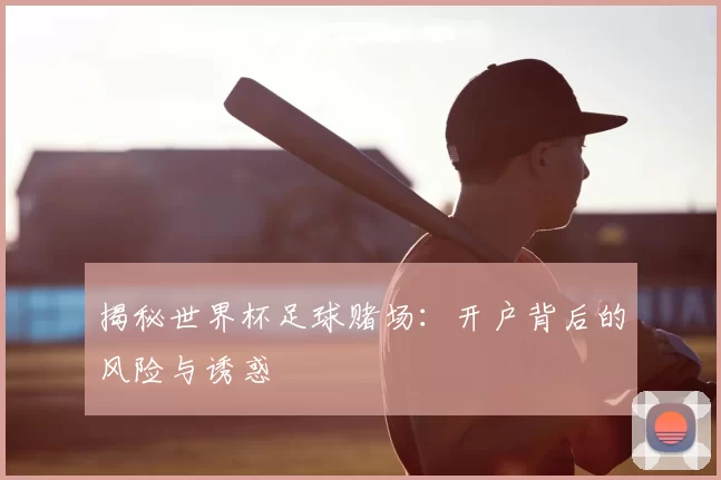 揭秘世界杯足球赌场：开户背后的风险与诱惑