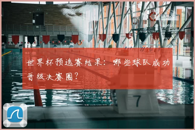 世界杯预选赛结果：哪些球队成功晋级决赛圈？