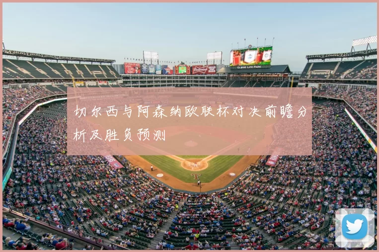 切尔西与阿森纳欧联杯对决前瞻分析及胜负预测