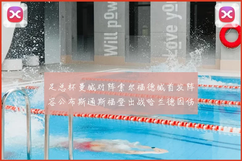 足总杯曼城对阵索尔福德城首发阵容公布斯通斯福登出战哈兰德因伤缺席