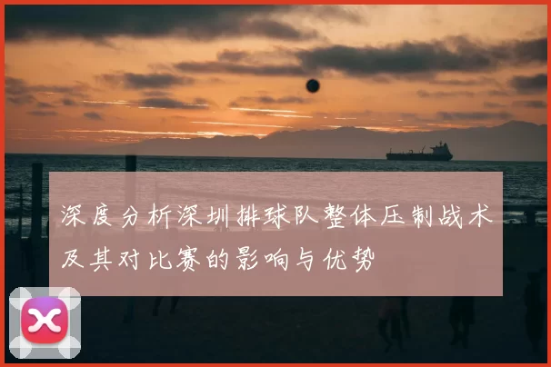 深度分析深圳排球队整体压制战术及其对比赛的影响与优势