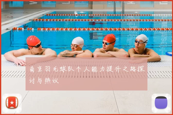 南京羽毛球队个人能力提升之路探讨与热议