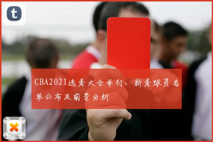 CBA2021选秀大会举行，新秀球员名单公布及前景分析