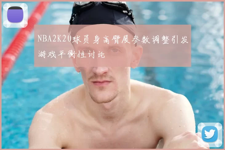 NBA2K20球员身高臂展参数调整引发游戏平衡性讨论
