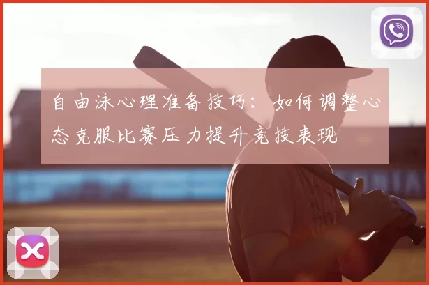 自由泳心理准备技巧：如何调整心态克服比赛压力提升竞技表现