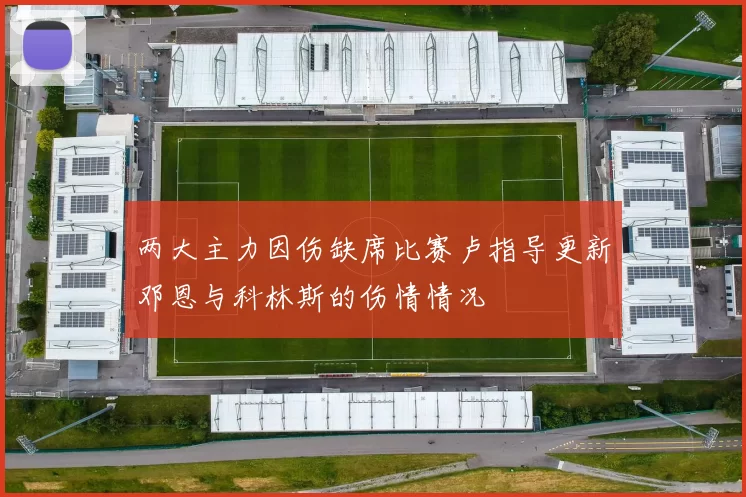 两大主力因伤缺席比赛卢指导更新邓恩与科林斯的伤情情况