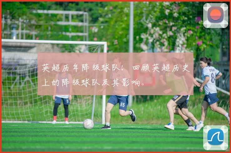 英超历年降级球队：回顾英超历史上的降级球队及其影响。