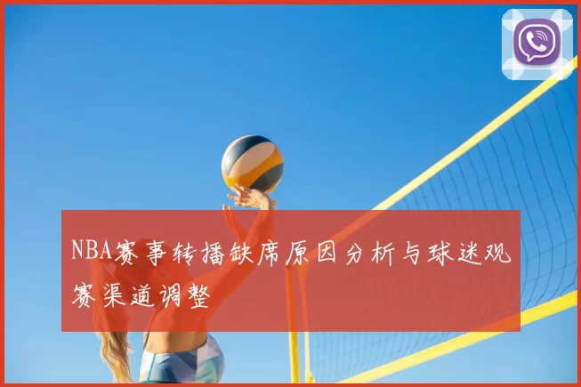 NBA赛事转播缺席原因分析与球迷观赛渠道调整