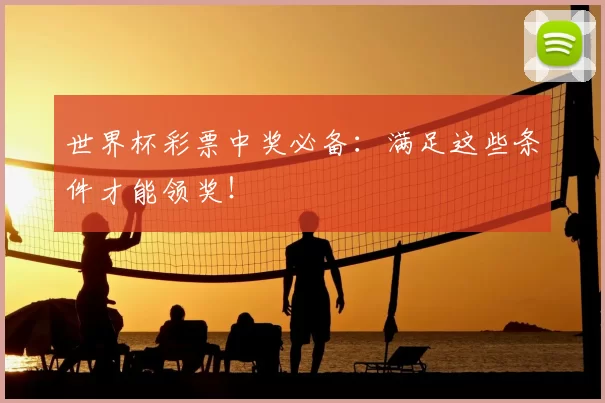 世界杯彩票中奖必备：满足这些条件才能领奖！
