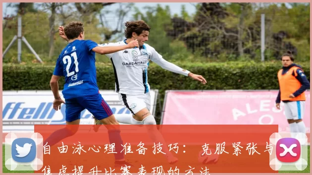 自由泳心理准备技巧：克服紧张与焦虑提升比赛表现的方法