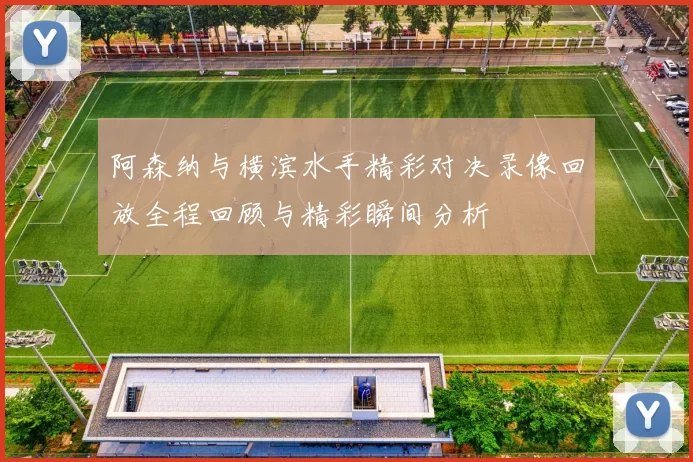 阿森纳与横滨水手精彩对决录像回放全程回顾与精彩瞬间分析
